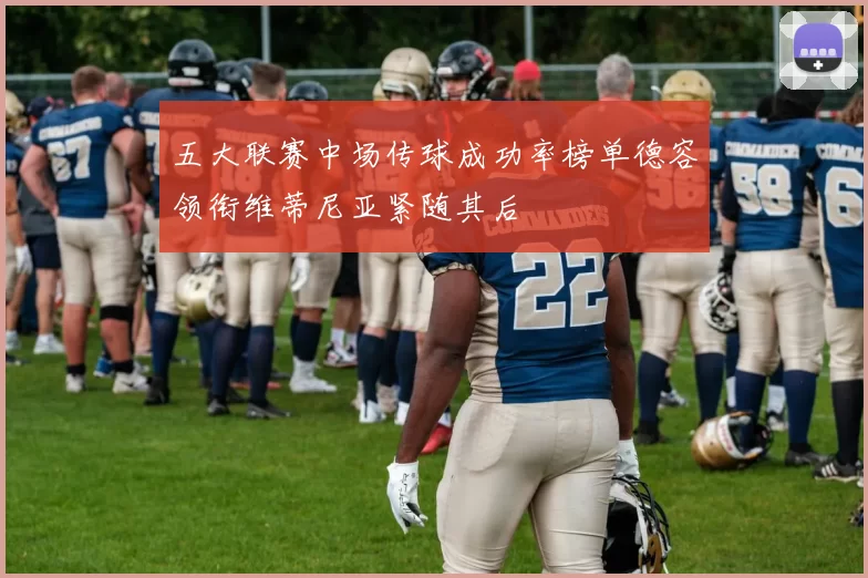 五大联赛中场传球成功率榜单德容领衔维蒂尼亚紧随其后