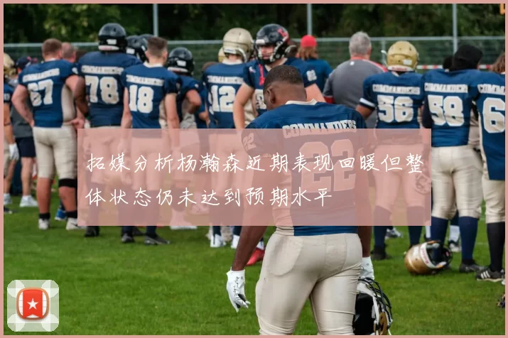 拓媒分析杨瀚森近期表现回暖但整体状态仍未达到预期水平