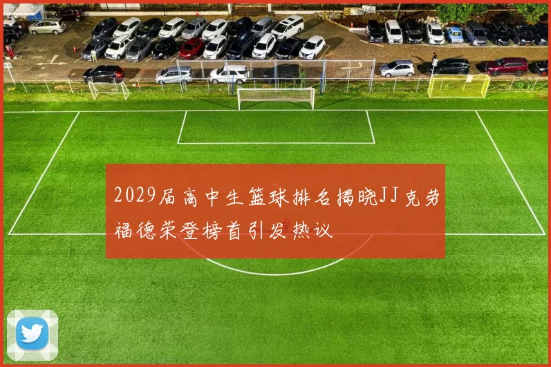 2029届高中生篮球排名揭晓JJ克劳福德荣登榜首引发热议